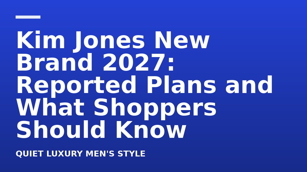 Kim Jones New Brand 2027: Reported Plans and What Shoppers Should Know