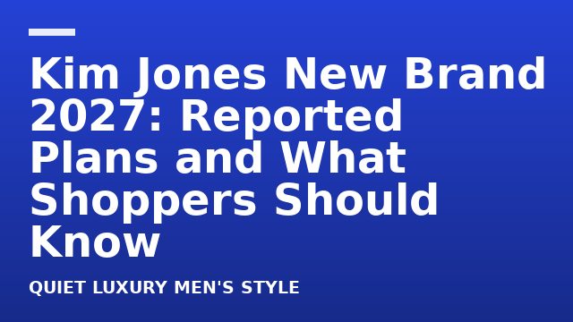 Kim Jones New Brand 2027: Reported Plans and What Shoppers Should Know